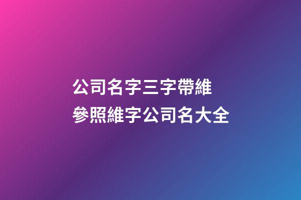 公司名字三字帶維 參照維字公司名大全-第1張-公司起名-玄機派
